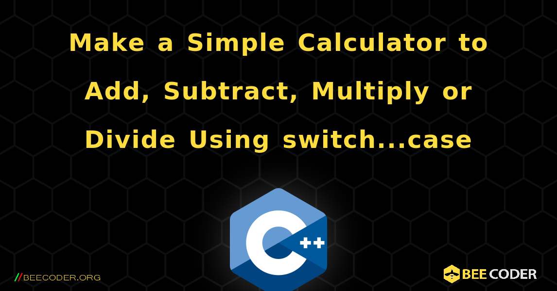 Make a Simple Calculator to Add, Subtract, Multiply or Divide Using switch...case. C++