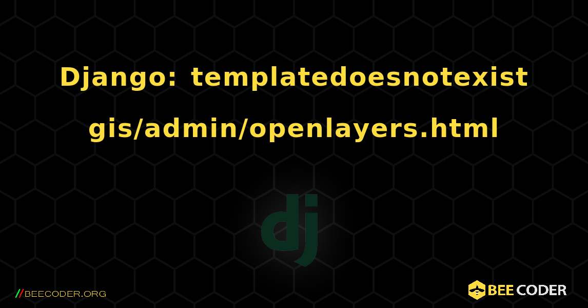 Django: templatedoesnotexist gis/admin/openlayers.html. Django