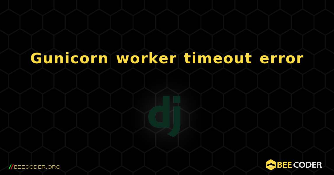 Gunicorn worker timeout error. Django