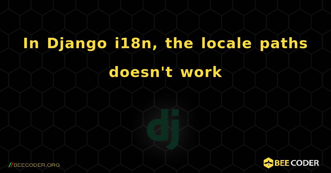 In Django i18n, the locale paths doesn't work. Django