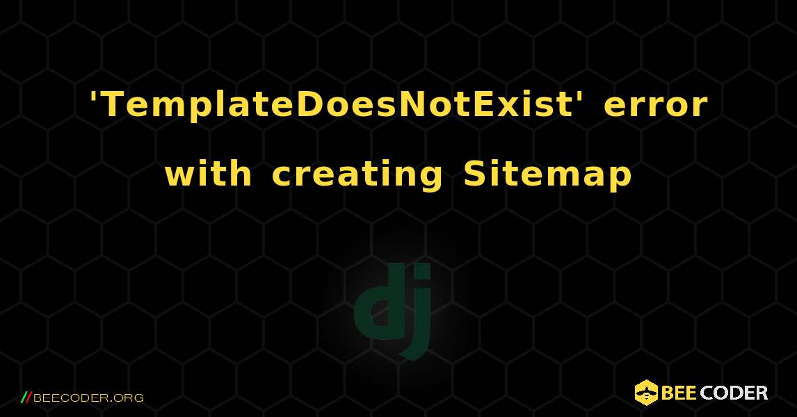 'TemplateDoesNotExist' error with creating Sitemap. Django