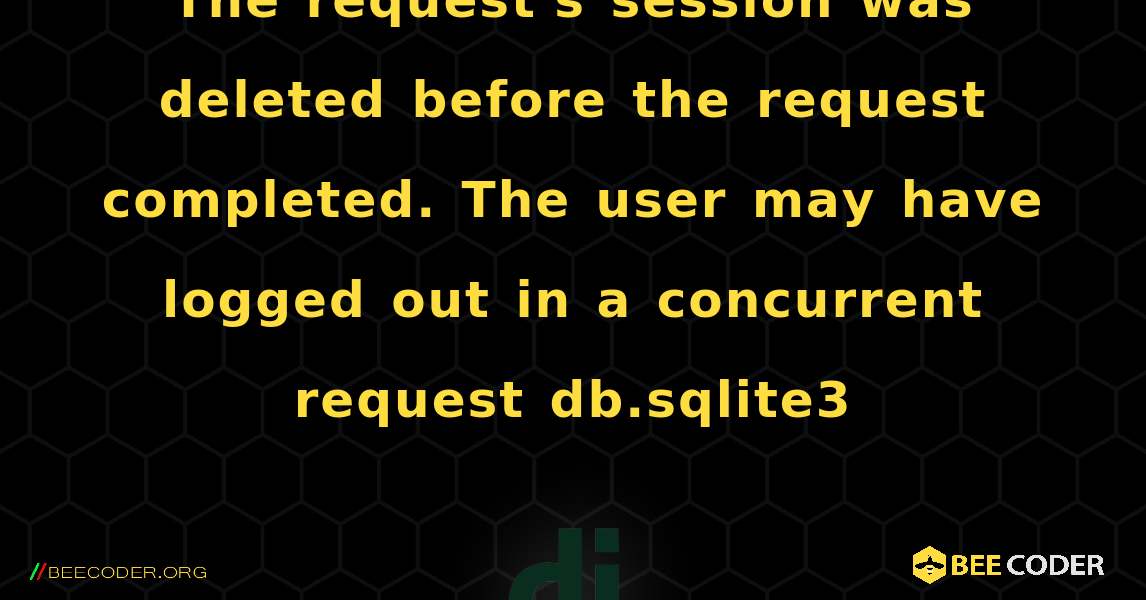 The request's session was deleted before the request completed. The user may have logged out in a concurrent request db.sqlite3. Django