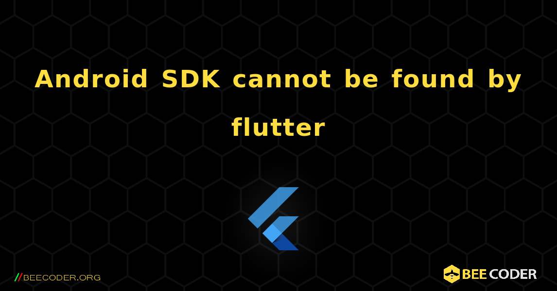 Android SDK cannot be found by flutter. Flutter