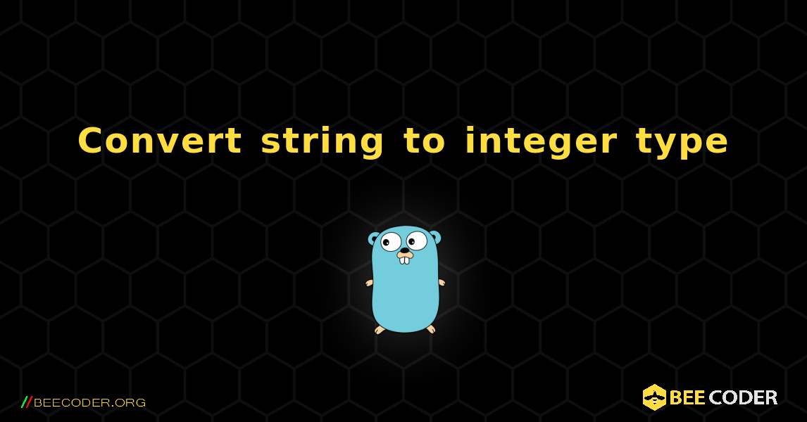 Convert string to integer type. GoLang