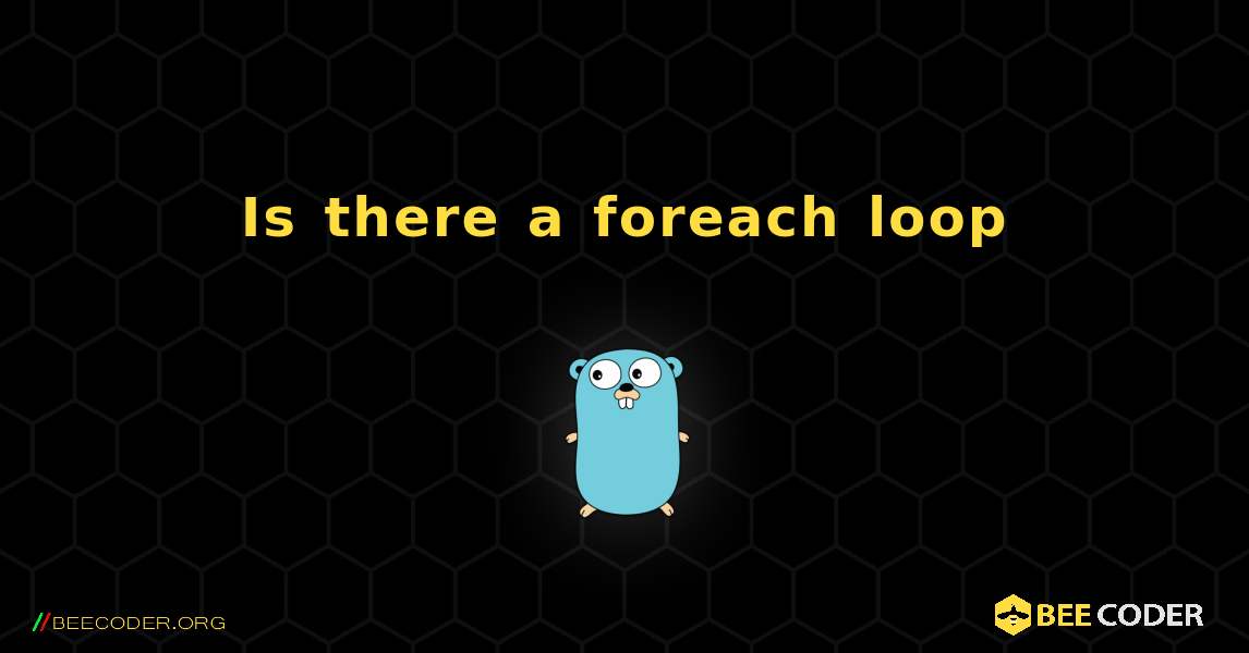 Is there a foreach loop. GoLang