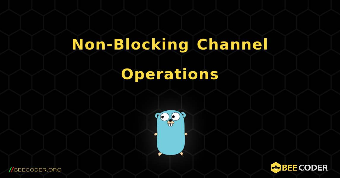 Non-Blocking Channel Operations. GoLang