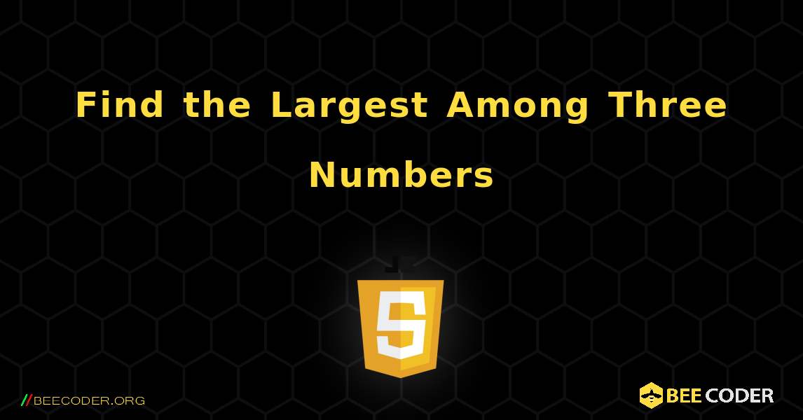 Find the Largest Among Three Numbers. JavaScript