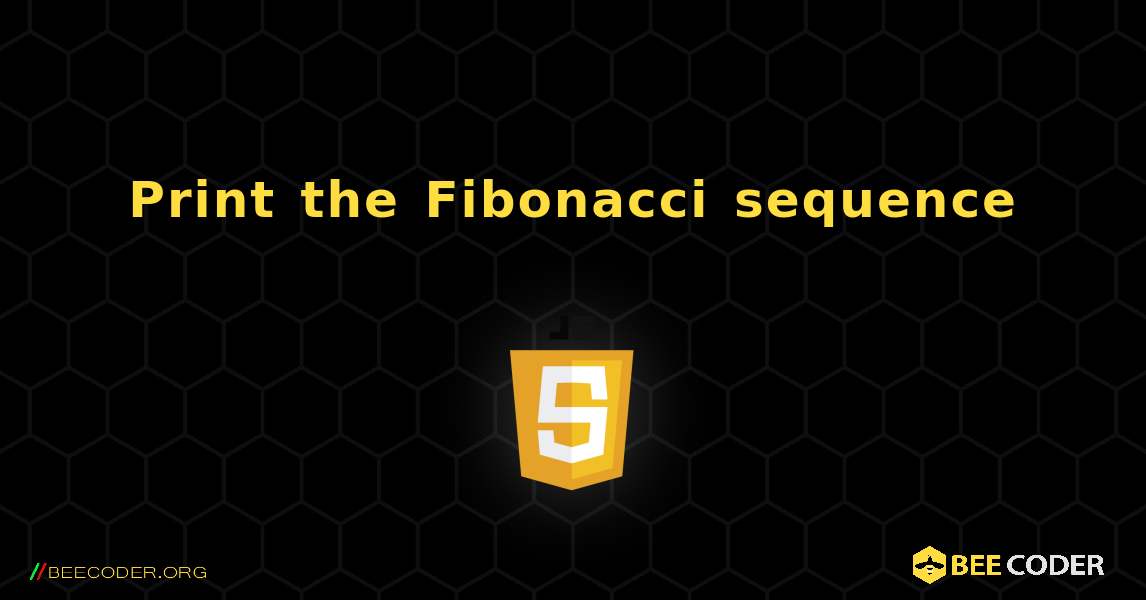 Print the Fibonacci sequence. JavaScript