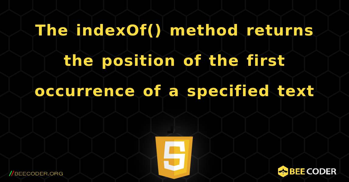 The indexOf() method returns the position of the first occurrence of a specified text. JavaScript