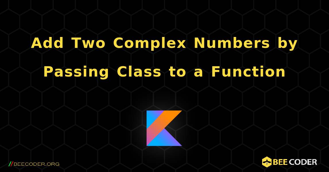 Add Two Complex Numbers by Passing Class to a Function. Kotlin