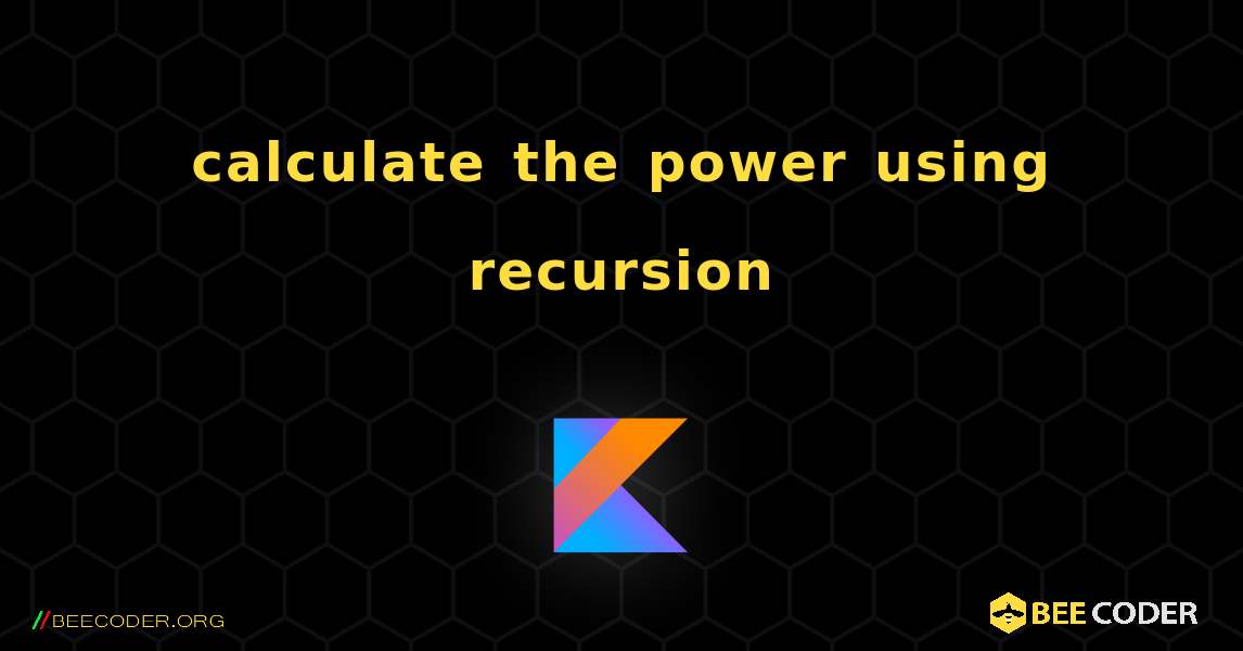 calculate the power using recursion. Kotlin