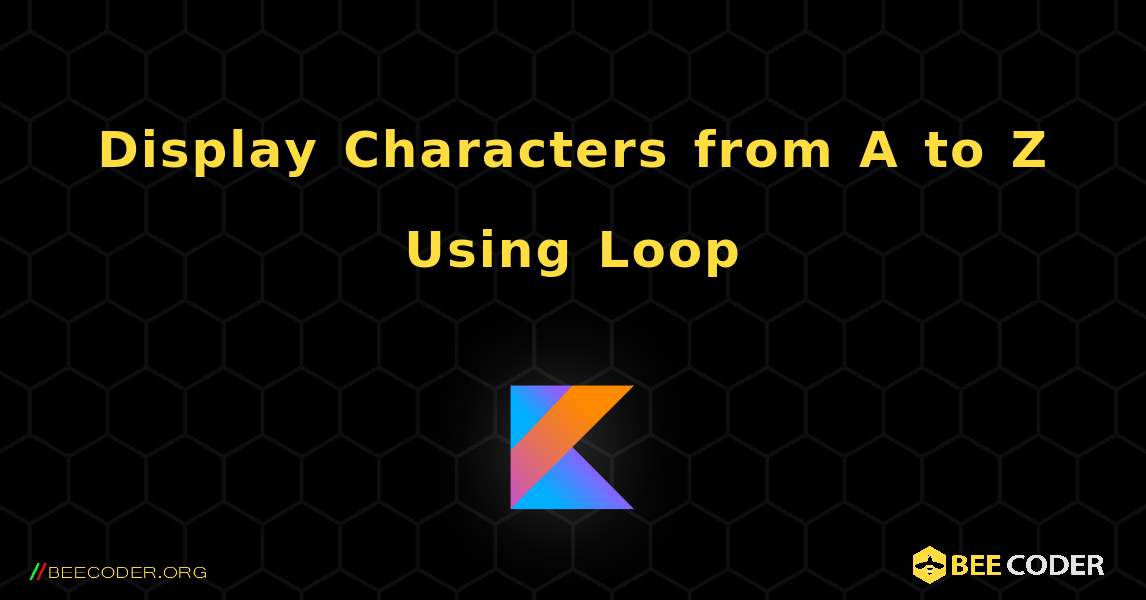 Display Characters from A to Z Using Loop. Kotlin