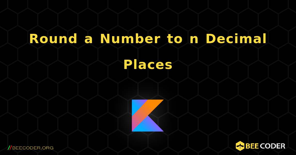 Round a Number to n Decimal Places. Kotlin