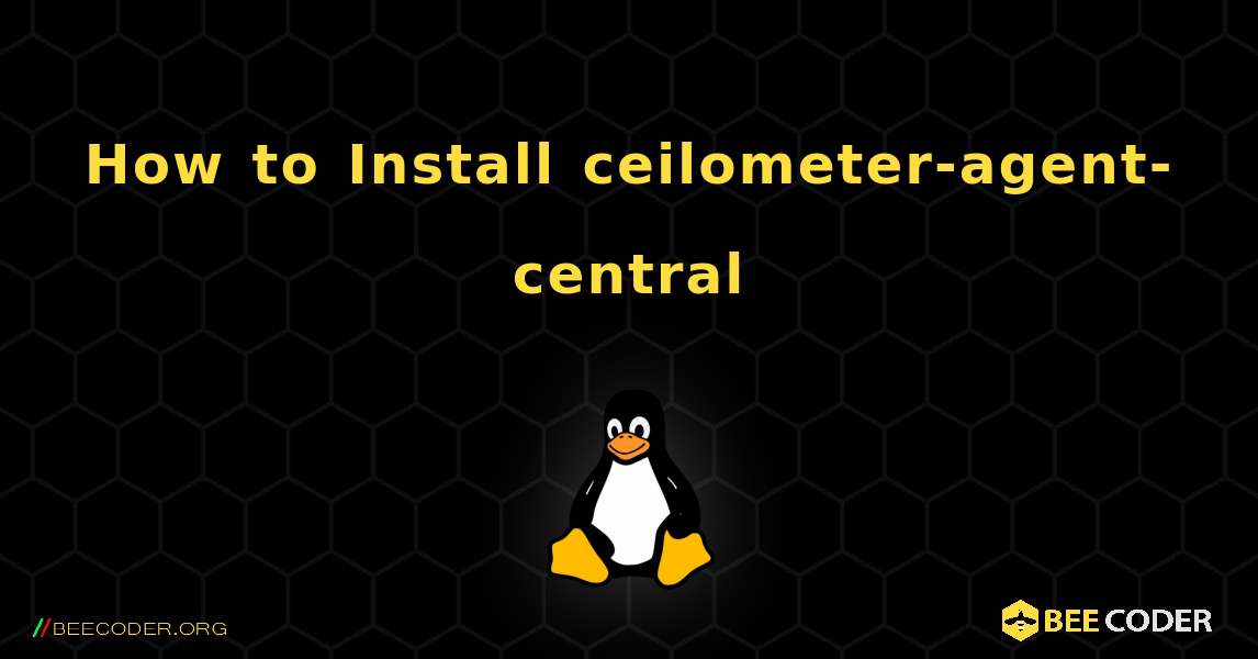 How to Install ceilometer-agent-central . Linux
