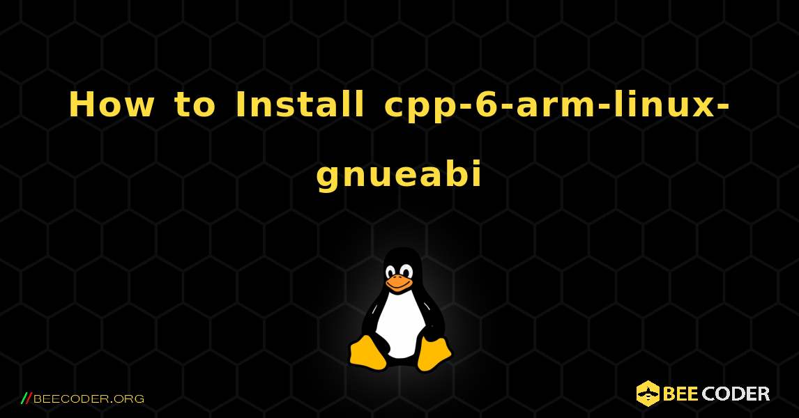 How to Install cpp-6-arm-linux-gnueabi . Linux