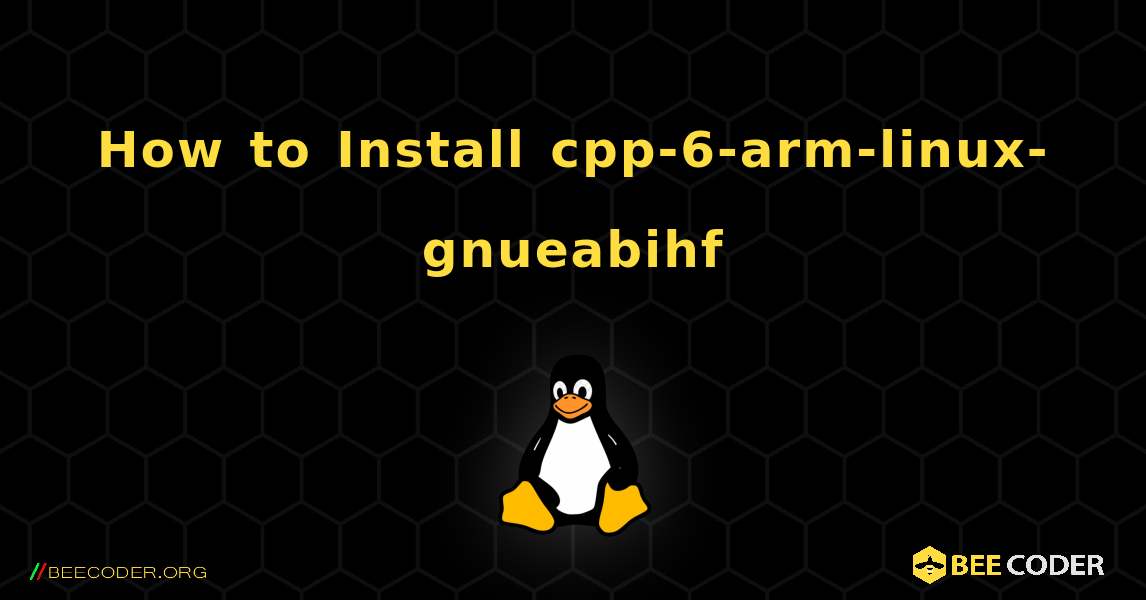 How to Install cpp-6-arm-linux-gnueabihf . Linux