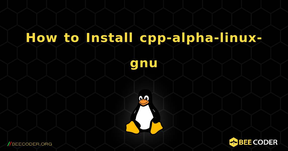 How to Install cpp-alpha-linux-gnu . Linux