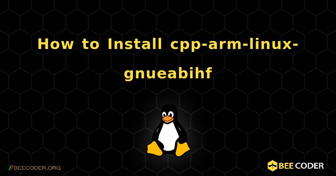 How to Install cpp-arm-linux-gnueabihf . Linux