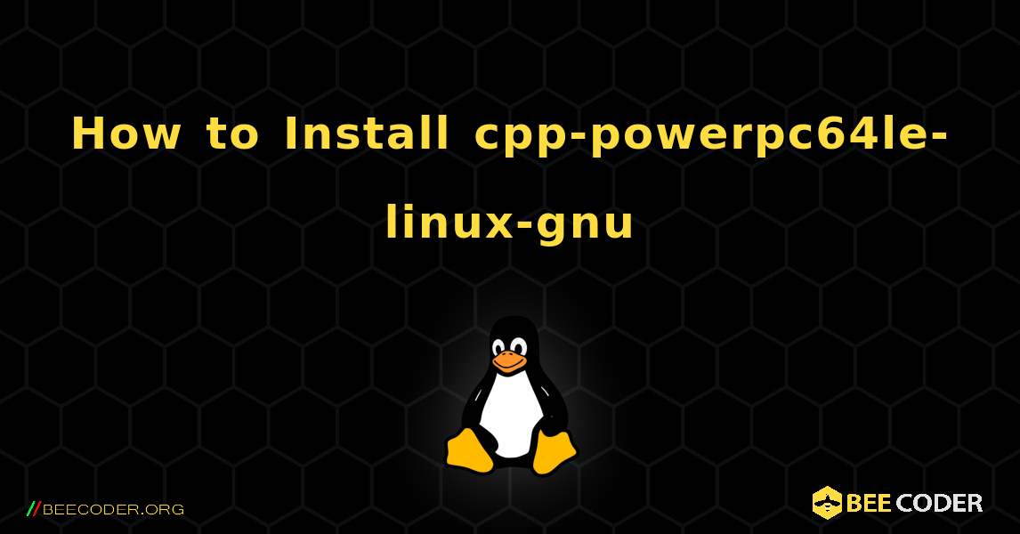 How to Install cpp-powerpc64le-linux-gnu . Linux
