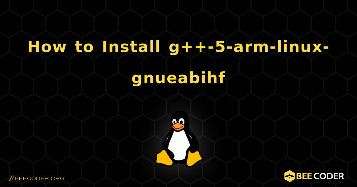 How to Install g++-5-arm-linux-gnueabihf . Linux