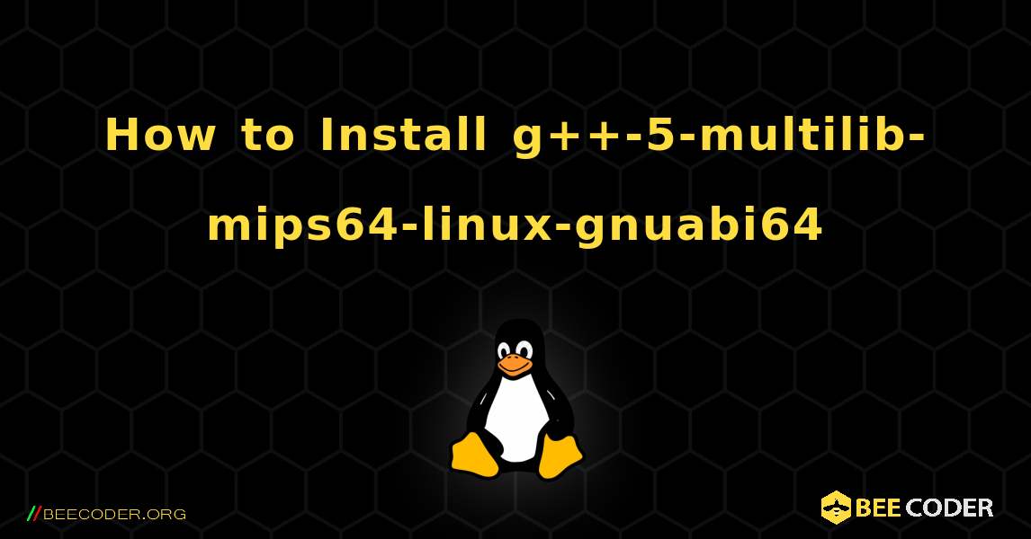 How to Install g++-5-multilib-mips64-linux-gnuabi64 . Linux