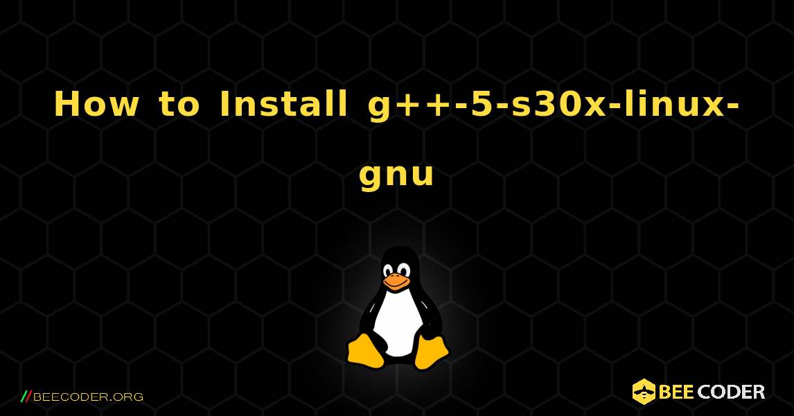How to Install g++-5-s30x-linux-gnu . Linux
