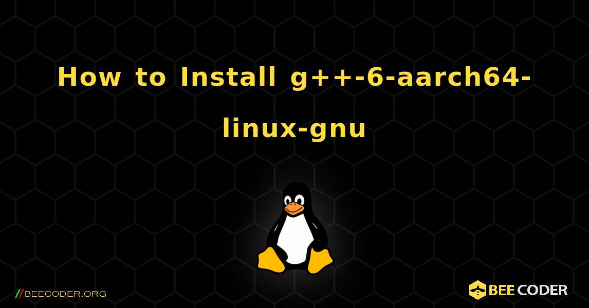 How to Install g++-6-aarch64-linux-gnu . Linux