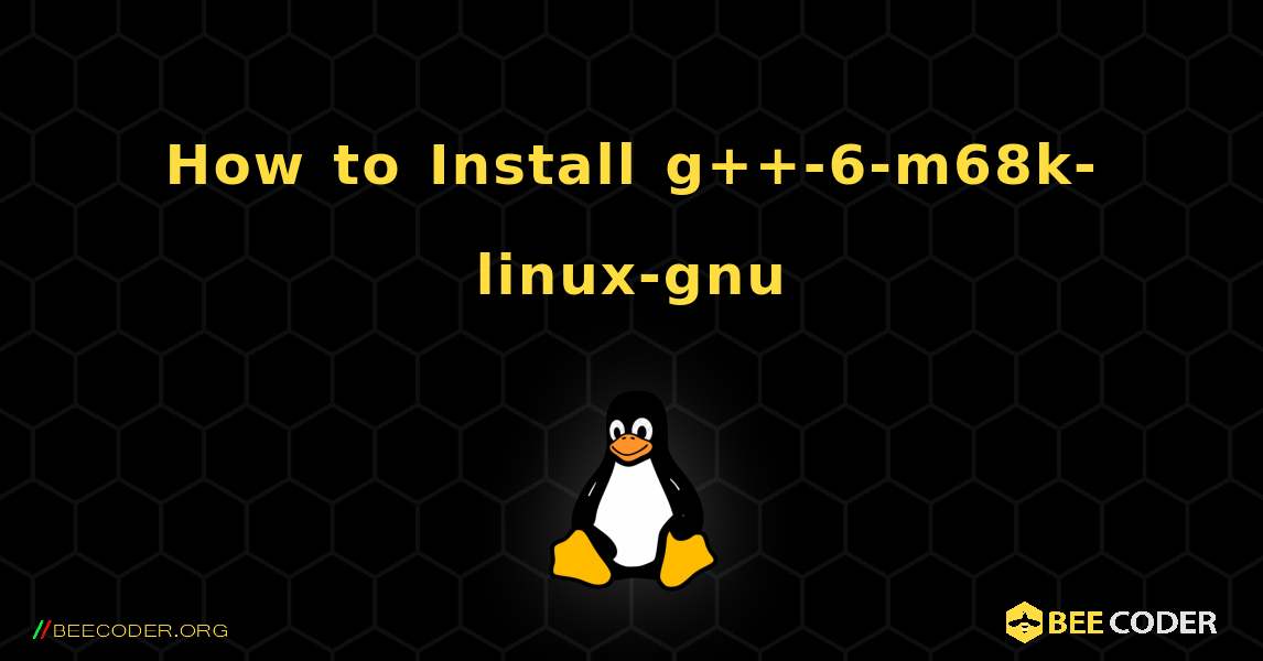 How to Install g++-6-m68k-linux-gnu . Linux