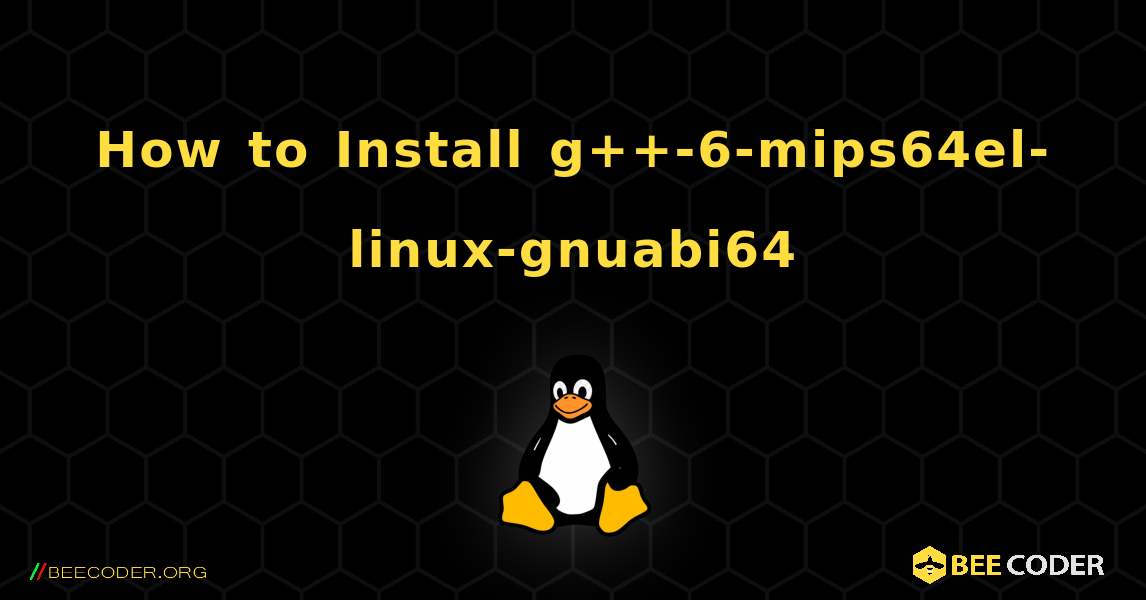 How to Install g++-6-mips64el-linux-gnuabi64 . Linux