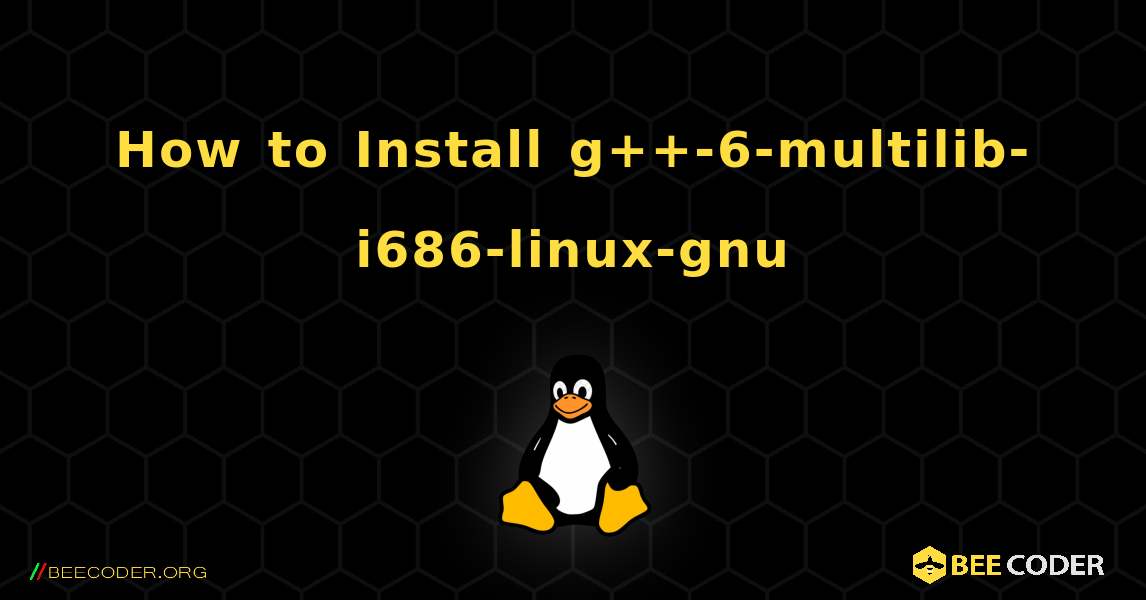 How to Install g++-6-multilib-i686-linux-gnu . Linux