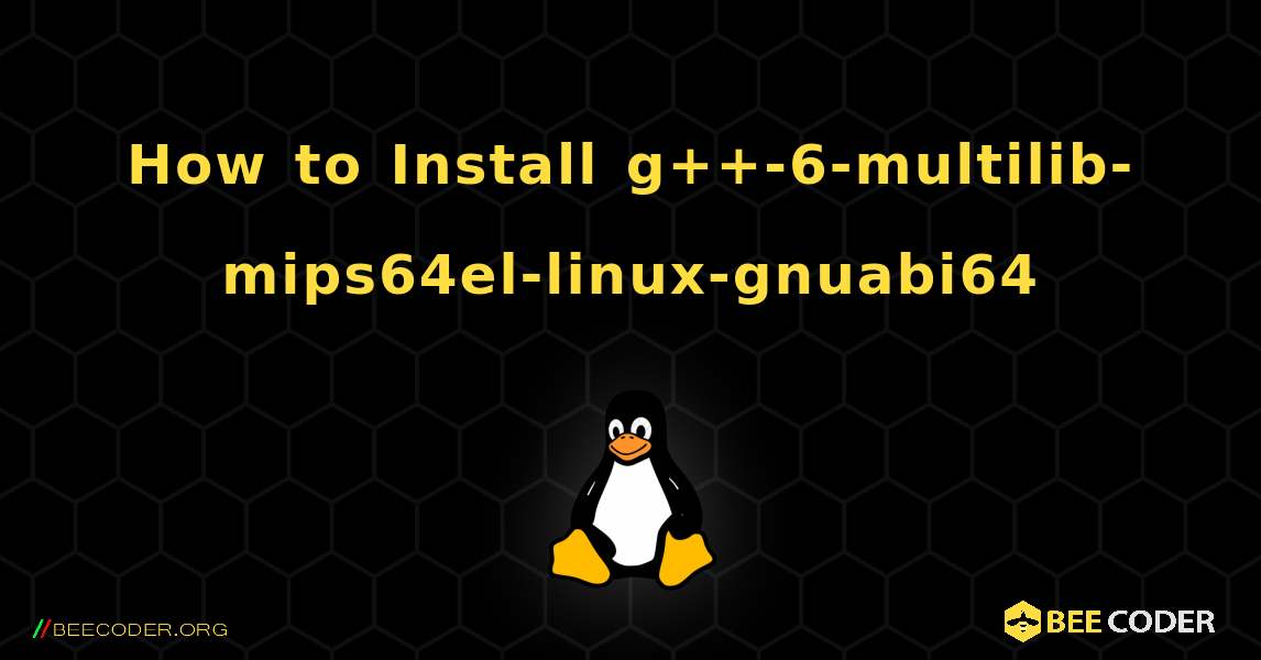How to Install g++-6-multilib-mips64el-linux-gnuabi64 . Linux