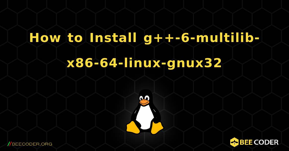 How to Install g++-6-multilib-x86-64-linux-gnux32 . Linux