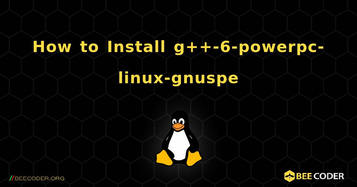 How to Install g++-6-powerpc-linux-gnuspe . Linux