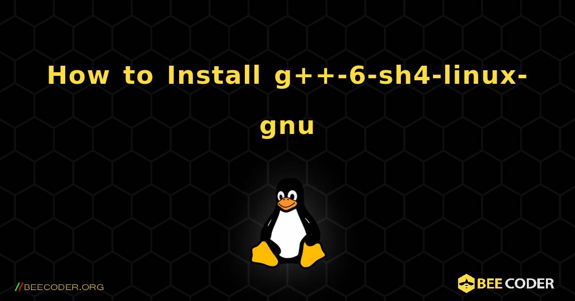 How to Install g++-6-sh4-linux-gnu . Linux