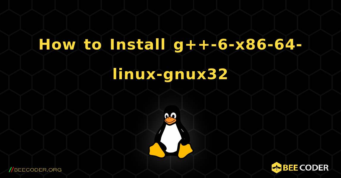 How to Install g++-6-x86-64-linux-gnux32 . Linux