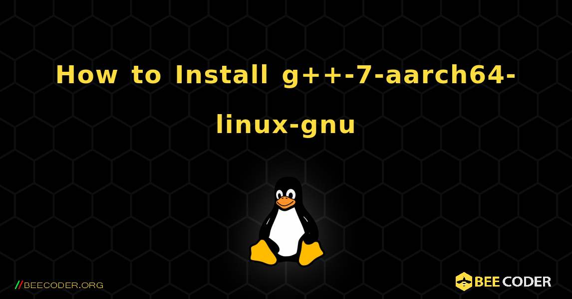 How to Install g++-7-aarch64-linux-gnu . Linux