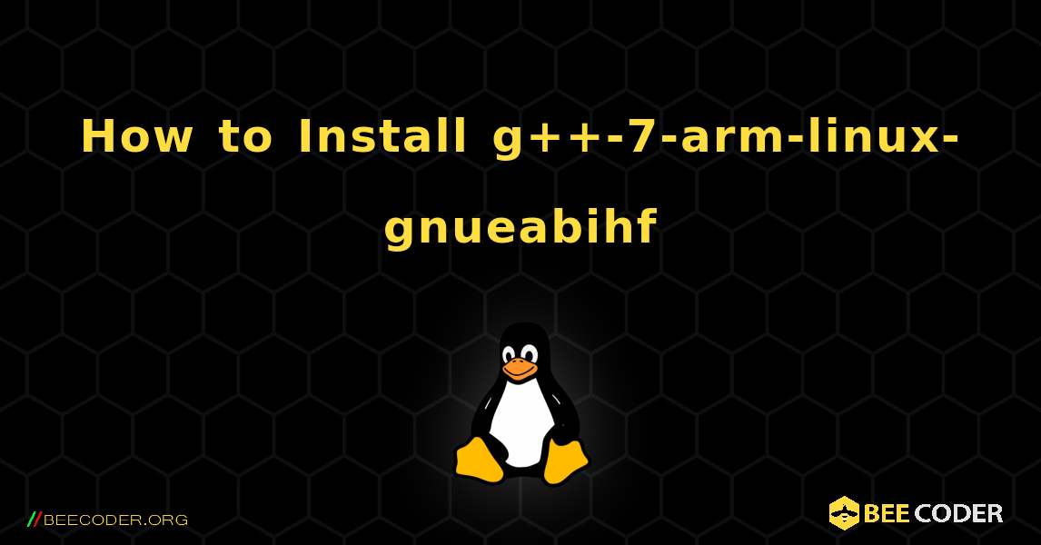 How to Install g++-7-arm-linux-gnueabihf . Linux