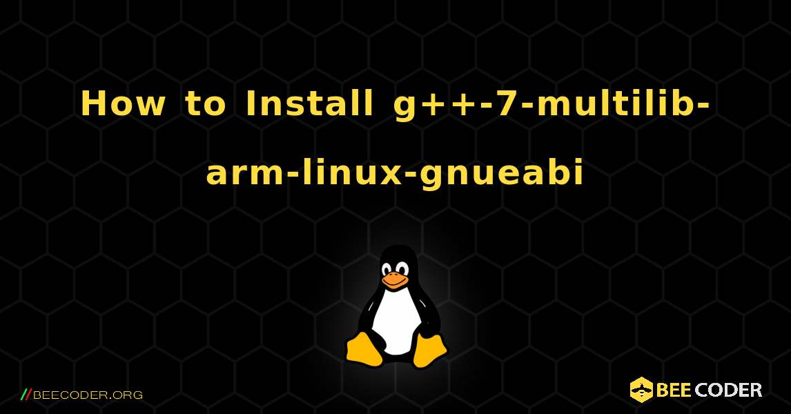 How to Install g++-7-multilib-arm-linux-gnueabi . Linux