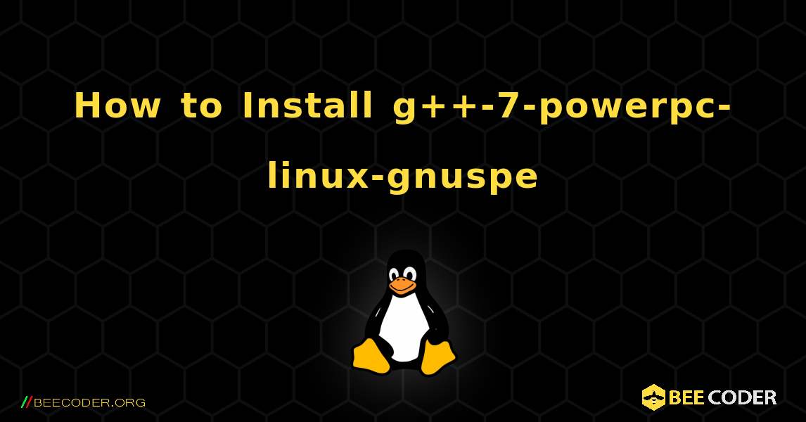 How to Install g++-7-powerpc-linux-gnuspe . Linux
