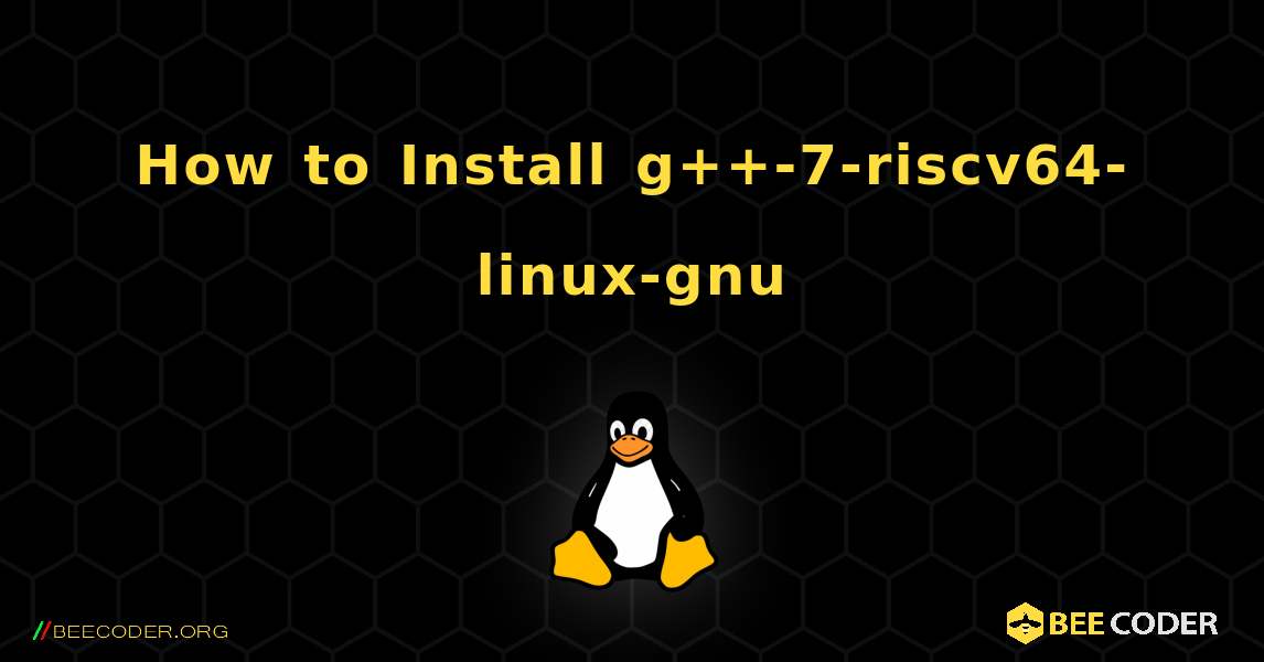 How to Install g++-7-riscv64-linux-gnu . Linux
