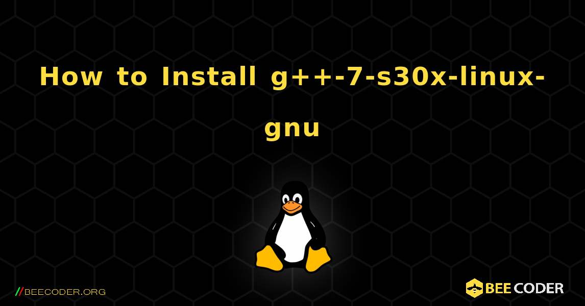 How to Install g++-7-s30x-linux-gnu . Linux