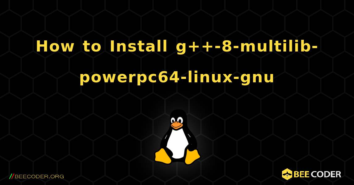 How to Install g++-8-multilib-powerpc64-linux-gnu . Linux