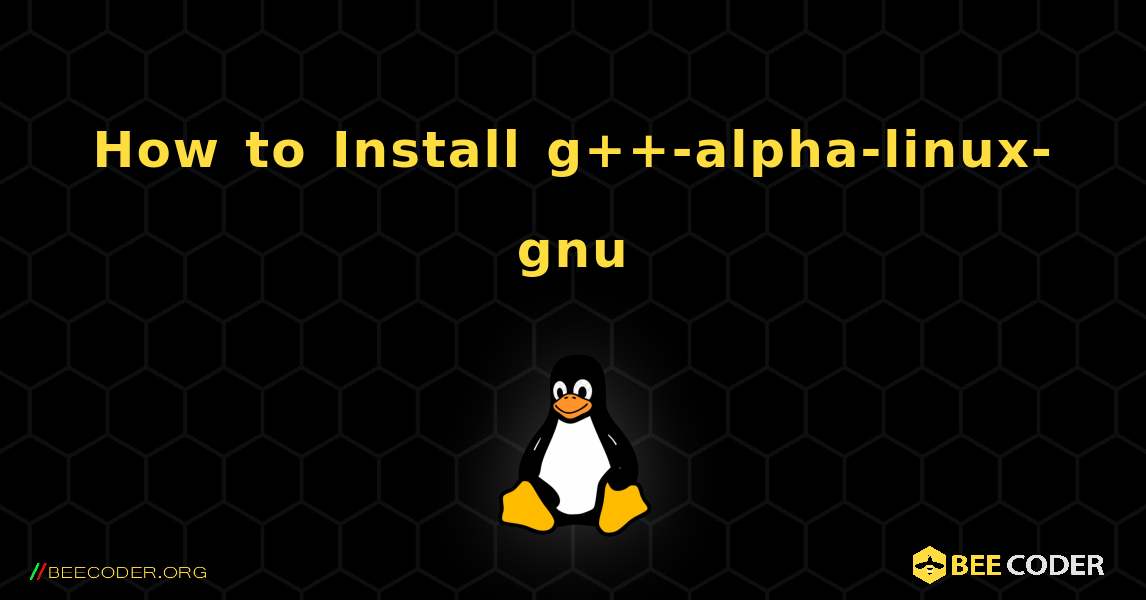 How to Install g++-alpha-linux-gnu . Linux