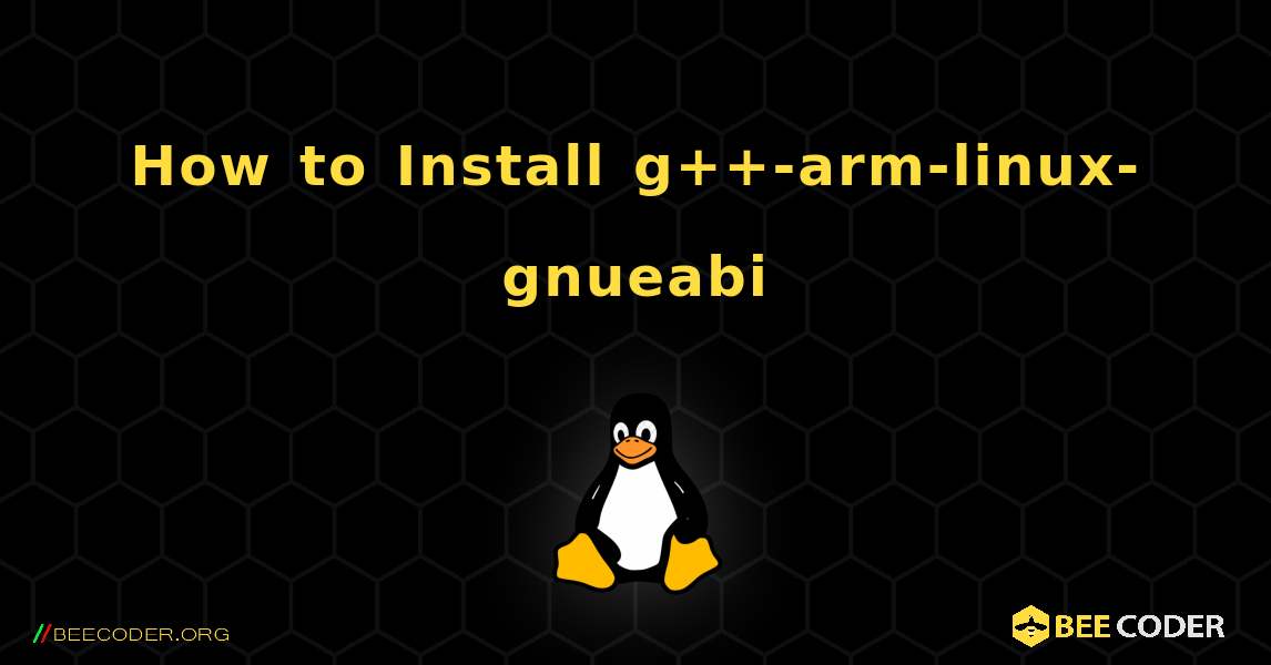 How to Install g++-arm-linux-gnueabi . Linux