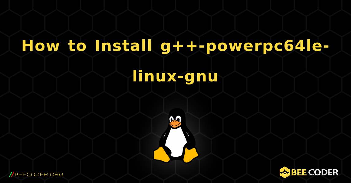 How to Install g++-powerpc64le-linux-gnu . Linux