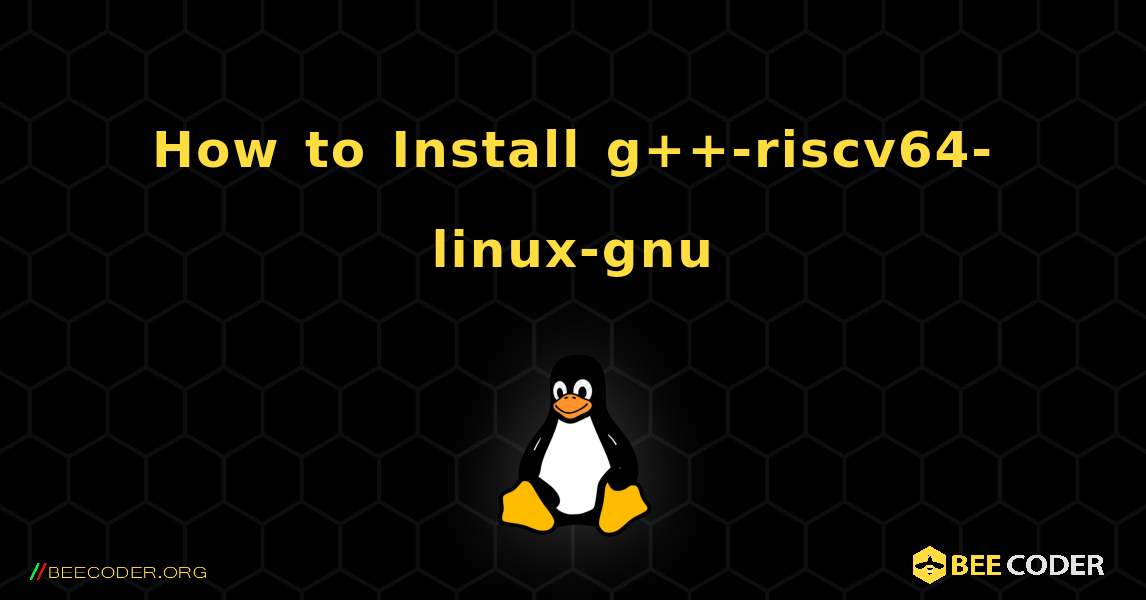 How to Install g++-riscv64-linux-gnu . Linux