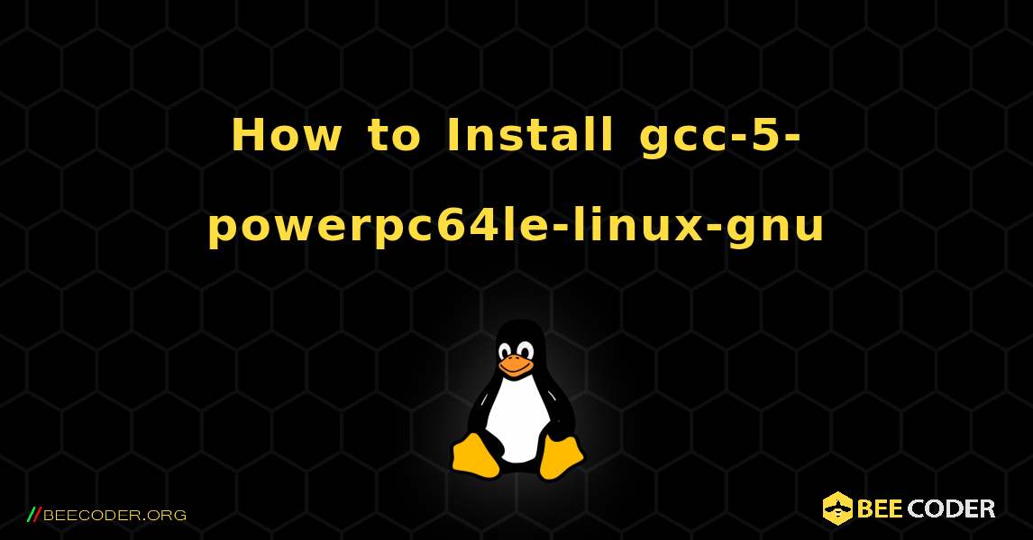 How to Install gcc-5-powerpc64le-linux-gnu . Linux
