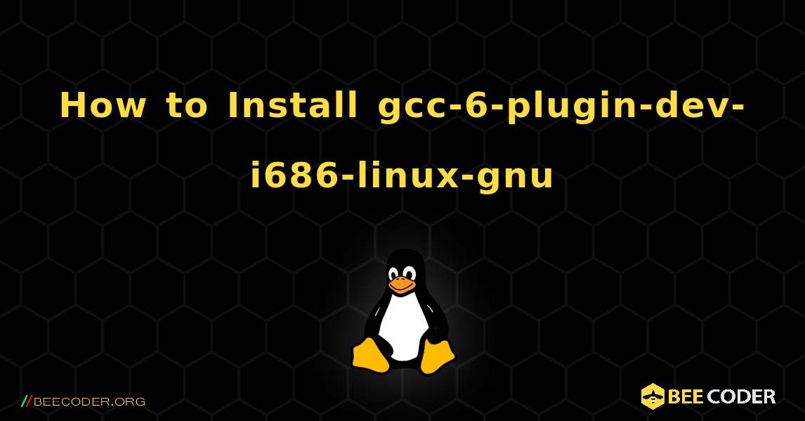 How to Install gcc-6-plugin-dev-i686-linux-gnu . Linux