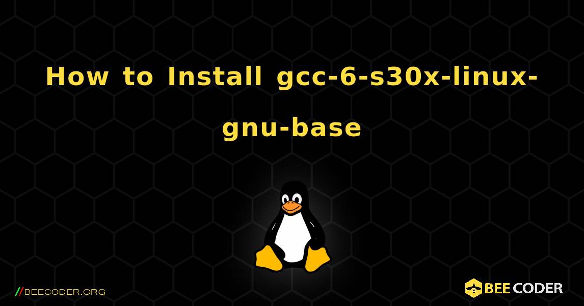 How to Install gcc-6-s30x-linux-gnu-base . Linux