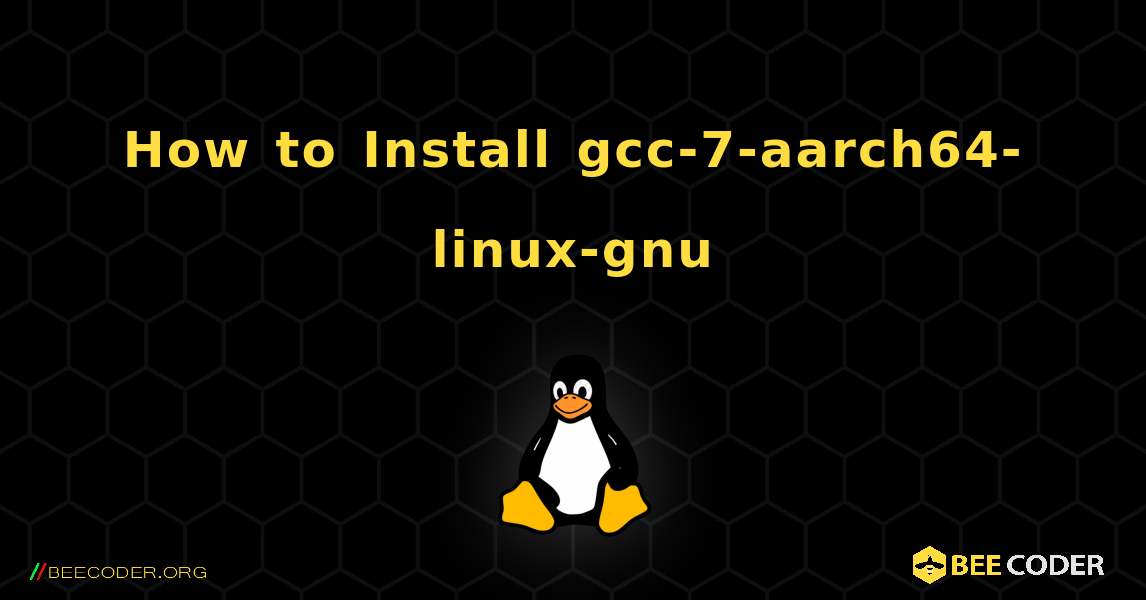 How to Install gcc-7-aarch64-linux-gnu . Linux